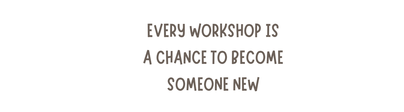 Every workshop is a chance to become someone new
